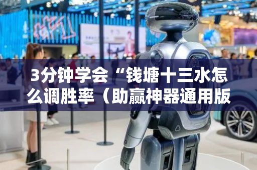 3分钟学会“钱塘十三水怎么调胜率（助赢神器通用版）