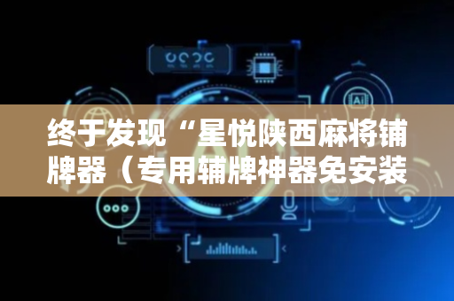 终于发现“星悦陕西麻将铺牌器（专用辅牌神器免安装）