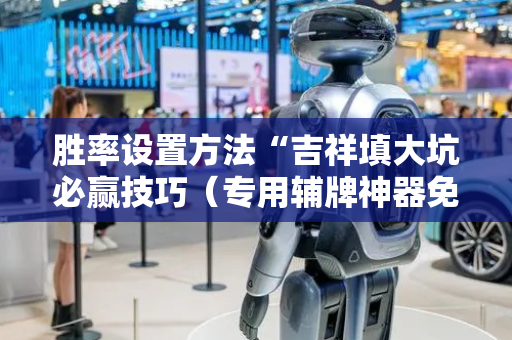 胜率设置方法“吉祥填大坑必赢技巧（专用辅牌神器免安装）