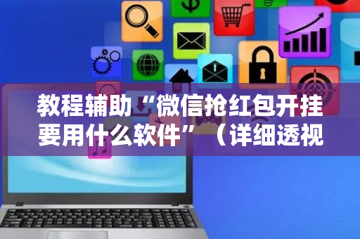 教程辅助“微信抢红包开挂要用什么软件”（详细透视教程）-哔哩哔哩
