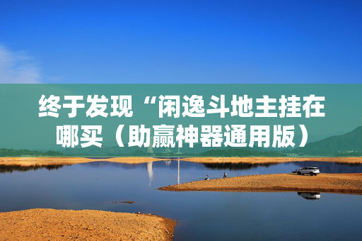 终于发现“闲逸斗地主挂在哪买（助赢神器通用版）