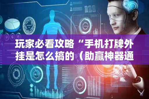 玩家必看攻略“手机打牌外挂是怎么搞的（助赢神器通用版）