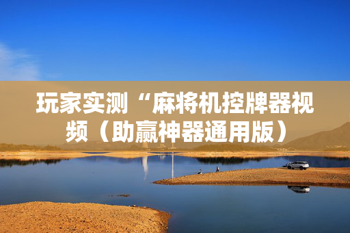 玩家实测“麻将机控牌器视频（助赢神器通用版）