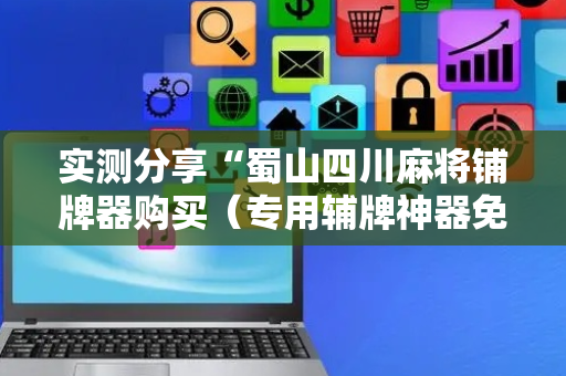 实测分享“蜀山四川麻将铺牌器购买（专用辅牌神器免安装）