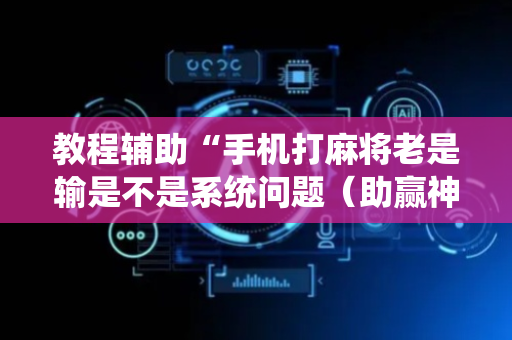 教程辅助“手机打麻将老是输是不是系统问题（助赢神器通用版）