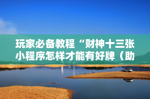 玩家必备教程“财神十三张小程序怎样才能有好牌（助赢神器通用版）