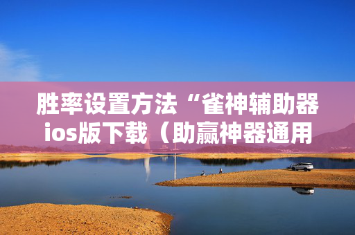 胜率设置方法“雀神辅助器ios版下载（助赢神器通用版）