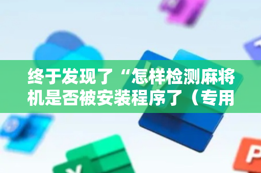 终于发现了“怎样检测麻将机是否被安装程序了（专用辅牌神器免安装）