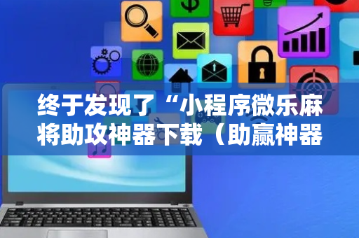 终于发现了“小程序微乐麻将助攻神器下载（助赢神器通用版）