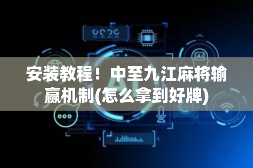 安装教程！中至九江麻将输赢机制(怎么拿到好牌)