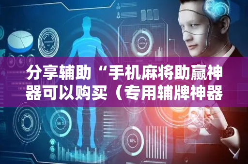 分享辅助“手机麻将助赢神器可以购买（专用辅牌神器免安装）