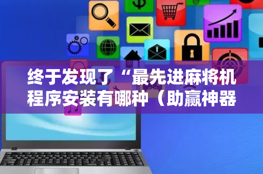 终于发现了“最先进麻将机程序安装有哪种（助赢神器通用版）
