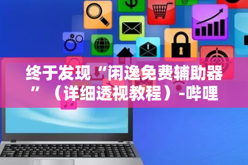 终于发现“闲逸免费辅助器”（详细透视教程）-哔哩哔哩