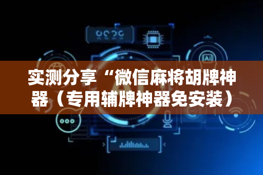 实测分享“微信麻将胡牌神器（专用辅牌神器免安装）