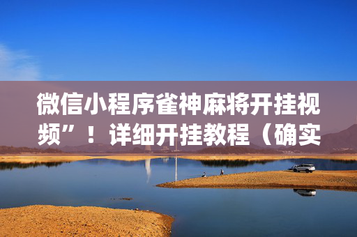 微信小程序雀神麻将开挂视频”！详细开挂教程（确实真的有挂)-抖音