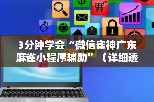 3分钟学会“微信雀神广东麻雀小程序辅助”（详细透视教程）-哔哩哔哩
