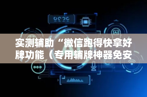 实测辅助“微信跑得快拿好牌功能（专用辅牌神器免安装）