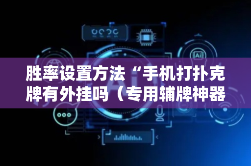 胜率设置方法“手机打扑克牌有外挂吗（专用辅牌神器免安装）