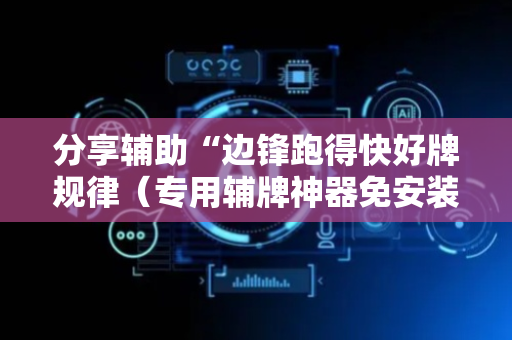 分享辅助“边锋跑得快好牌规律（专用辅牌神器免安装）