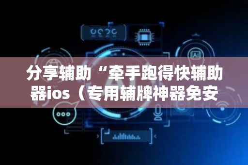 分享辅助“牵手跑得快辅助器ios（专用辅牌神器免安装）