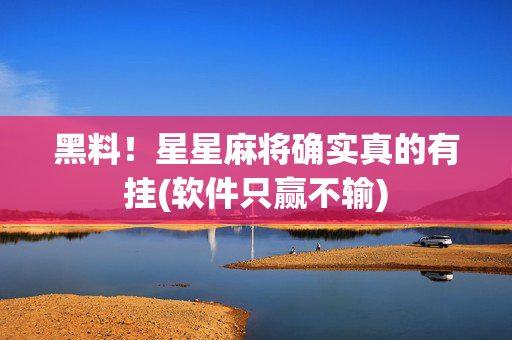 黑料！星星麻将确实真的有挂(软件只赢不输)