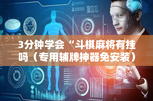 3分钟学会“斗棋麻将有挂吗（专用辅牌神器免安装）