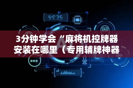 3分钟学会“麻将机控牌器安装在哪里（专用辅牌神器免安装）