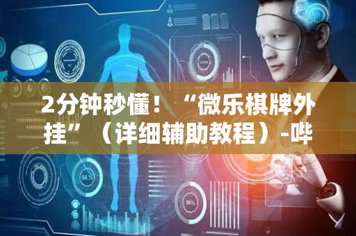 2分钟秒懂！“微乐棋牌外挂”（详细辅助教程）-哔哩哔哩