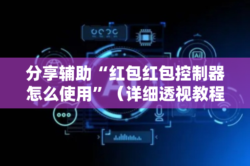 分享辅助“红包红包控制器怎么使用”（详细透视教程）-哔哩哔哩