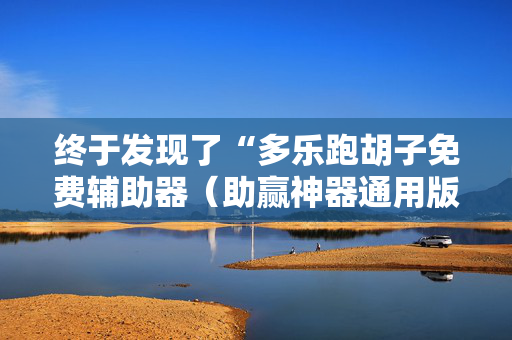 终于发现了“多乐跑胡子免费辅助器（助赢神器通用版）