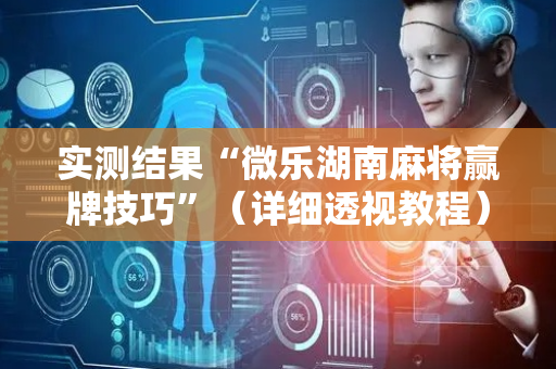 实测结果“微乐湖南麻将赢牌技巧”（详细透视教程）-哔哩哔哩