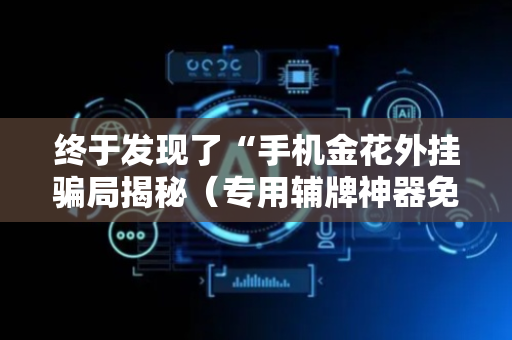 终于发现了“手机金花外挂骗局揭秘（专用辅牌神器免安装）
