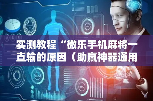 实测教程“微乐手机麻将一直输的原因（助赢神器通用版）