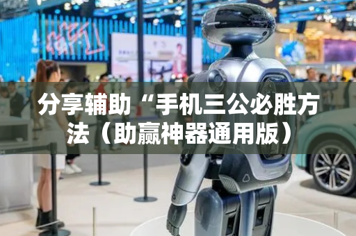 分享辅助“手机三公必胜方法（助赢神器通用版）