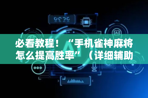 必看教程！“手机雀神麻将怎么提高胜率”（详细辅助教程）-哔哩哔哩