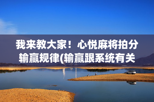 我来教大家！心悦麻将拍分输赢规律(输赢跟系统有关系吗)