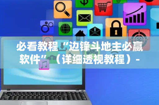 必看教程“边锋斗地主必赢软件”（详细透视教程）-哔哩哔哩