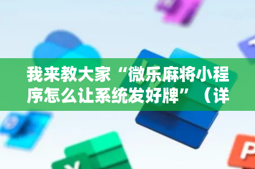 我来教大家“微乐麻将小程序怎么让系统发好牌”（详细透视教程）-哔哩哔哩
