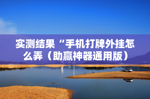 实测结果“手机打牌外挂怎么弄（助赢神器通用版）