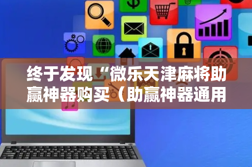 终于发现“微乐天津麻将助赢神器购买（助赢神器通用版）