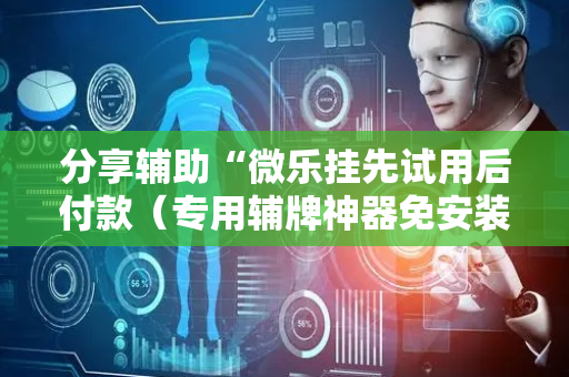 分享辅助“微乐挂先试用后付款（专用辅牌神器免安装）