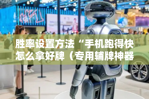 胜率设置方法“手机跑得快怎么拿好牌（专用辅牌神器免安装）