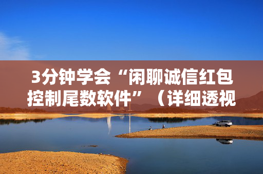 3分钟学会“闲聊诚信红包控制尾数软件”（详细透视教程）-哔哩哔哩
