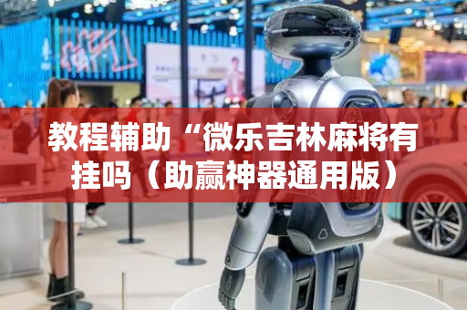 教程辅助“微乐吉林麻将有挂吗（助赢神器通用版）