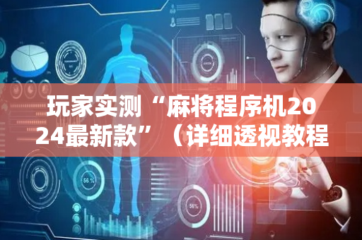 玩家实测“麻将程序机2024最新款”（详细透视教程）-哔哩哔哩