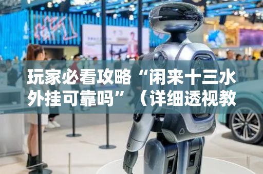 玩家必看攻略“闲来十三水外挂可靠吗”（详细透视教程）-哔哩哔哩
