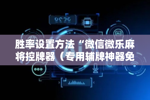 胜率设置方法“微信微乐麻将控牌器（专用辅牌神器免安装）