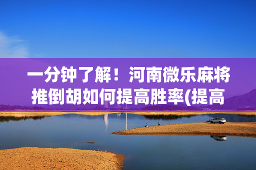 一分钟了解！河南微乐麻将推倒胡如何提高胜率(提高胜率的方法)