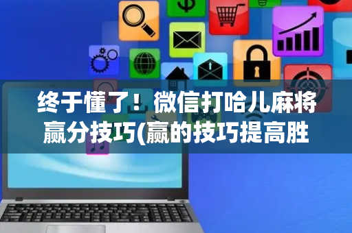 终于懂了！微信打哈儿麻将赢分技巧(赢的技巧提高胜率)
