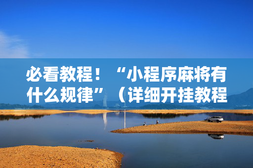 必看教程！“小程序麻将有什么规律”（详细开挂教程）-哔哩哔哩